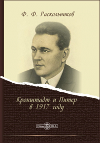 Фёдор Раскольников - Кронштадт и Питер в 1917 году