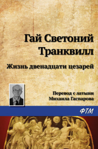 Гай Светоний  Транквилл - Жизнь двенадцати цезарей