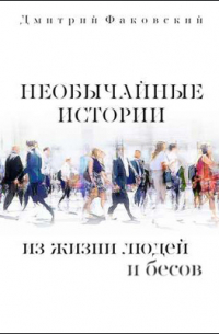 Дмитрий Факовский - Необычайные истории из жизни людей и бесов