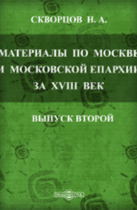 Н.А. Скворцов - Архив Московской Св. Синода Конторы: Материалы по Москве и Московской епархии за XVIII век