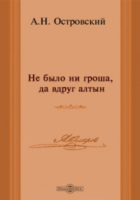 Александр Островский - Не было ни гроша, да вдруг алтын