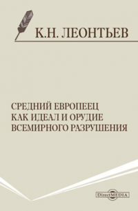 Константин Леонтьев - Средний европеец как идеал и орудие всемирного разрушения