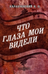 Николай Карабчевский - Что глаза мои видели