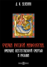 Дмитрий Зеленин - Очерки русской мифологии. Умершие неестественной смертью и русалки