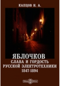 Николай Капцов - Яблочков - слава и гордость русской электротехники. 1847-1894