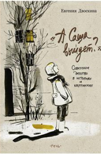А Саша выйдет? Советское детство в историях и картинках