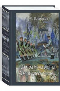 Борис Васильев - Завтра была война. А зори здесь тихие…