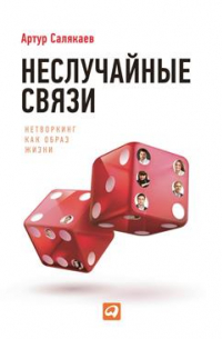 Артур Салякаев - Неслучайные связи. Нетворкинг как образ жизни