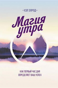 Магия утра. Как первый час дня определяет ваш успех. 10-е издание