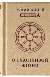 Луций Анней Сенека - О счастливой жизни