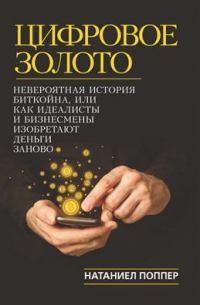 Натаниел Поппер - Цифровое золото. Невероятная история Биткойна, или как идеалисты и бизнесмены изобретают деньги заново