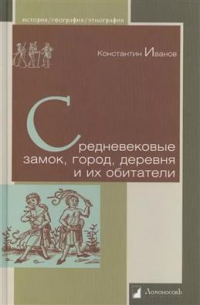 Константин Иванов - Средневековые замок, город, деревня и их обитатели