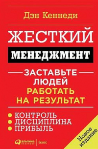 Жесткий менеджмент: Заставьте людей работать на результат