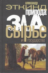 Александр Эткинд - Природа зла. Сырье и государство. 2-е издание