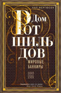 Дом Ротшильдов. Мировые банкиры. 1849-1999