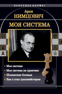 Нимцович Арон Исаевич - Моя система: Моя система. Моя система на практике. Шахматная блокада. Как я стал гроссмейстером