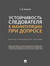 Белоусов Алексей Дмитриевич - Устойчивость следователя к манипуляции при допросе. Научно-практическое пособие