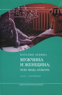 Наталия Лебина - Мужчина и женщина: тело, мода, культура. СССР—оттепель. 4-е издание