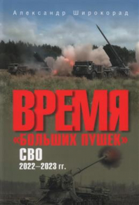 Александр Широкорад - Время "больших пушек". СВО. 2022–2023 гг.