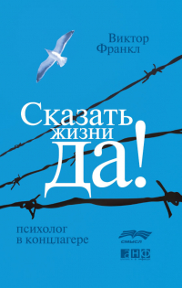 Виктор Франкл - Сказать жизни «Да!»: психолог в концлагере