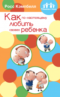 Джон Росс Кэмпбелл - Как по-настоящему любить своего ребенка