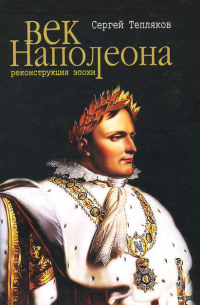 Сергей Тепляков - Век Наполеона. Реконструкция эпохи