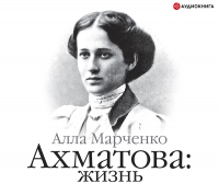 Алла Марченко - Ахматова: жизнь