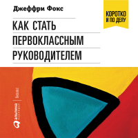 Джеффри Дж. Фокс - Как стать первоклассным руководителем