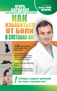 Игорь Борщенко - Как избавиться от боли в суставах ног
