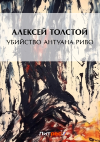 Алексей Толстой - Убийство Антуана Риво