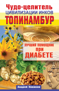 Андрей Новиков - Чудо-целитель цивилизации инков. Топинамбур. Лучший помощник при диабете