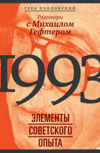 Глеб Павловский - 1993: элементы советского опыта. Разговоры с Михаилом Гефтером