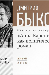 Дмитрий Быков - Лекция «„Анна Каренина“ как политический роман»