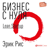 Эрик Рис - Бизнес с нуля. Метод Lean Startup для быстрого тестирования идей и выбора бизнес-модели