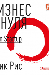 Эрик Рис - Бизнес с нуля. Метод Lean Startup для быстрого тестирования идей и выбора бизнес-модели
