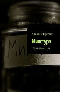 Алексей Еремин - Микстура. Сборник рассказов