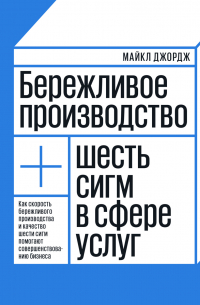 Майкл Л. Джордж - Бережливое производство. Как скорость бережливого производства и качество шести сигм помогают совершенствованию бизнеса