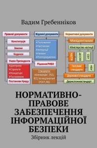 Вадим Гребенніков - Нормативно-правове забезпечення інформаційної безпеки. Збірник лекцій