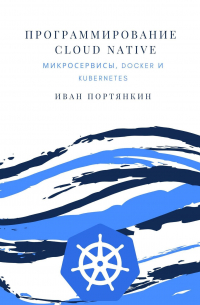 Иван Портянкин - Программирование Cloud Native. Микросервисы, Docker и Kubernetes