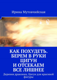 Ирина Мутовчийская - Как похудеть. Берем в руки цигун и отсекаем все лишнее. Деревня дракониц. Цигун для красивой фигуры