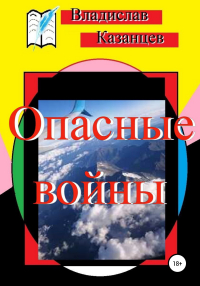 Владислав Павлович Казанцев - Опасные войны