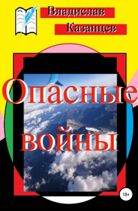 Владислав Павлович Казанцев - Опасные войны