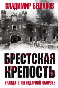 Владимир Бешанов - Брестская крепость. Правда о легендарной обороне