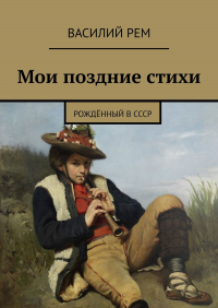 Василий РЕМ - Мои поздние стихи. Рождённый в СССР