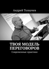 Андрей Толкачев - Твоя модель переговоров. Современные практики