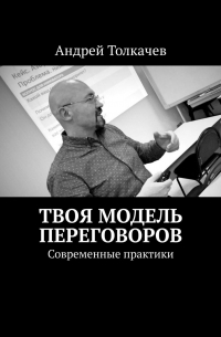 Андрей Толкачев - Твоя модель переговоров. Современные практики