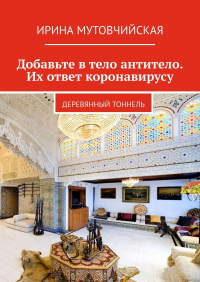 Ирина Мутовчийская - Добавьте в тело антитело. Их ответ коронавирусу. Деревянный тоннель