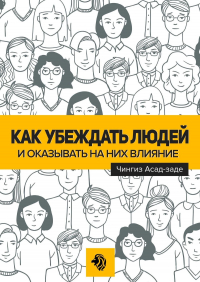 Чингиз Асад-заде - Как убеждать людей и оказывать на них влияние