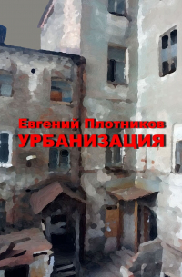 Евгений Плотников - Урбанизация. Часть романа «Дым из трубы дома на улице Дачной»