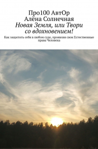  - Новая Земля, или Твори со вдохновением! Как защитить себя в любом суде, проявляя свои Естественные права Человека